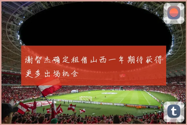 谢智杰确定租借山西一年期待获得更多出场机会