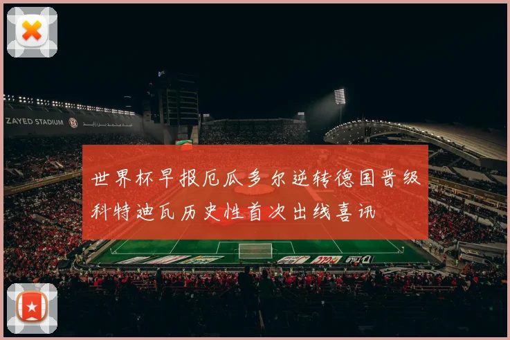 世界杯早报厄瓜多尔逆转德国晋级科特迪瓦历史性首次出线喜讯