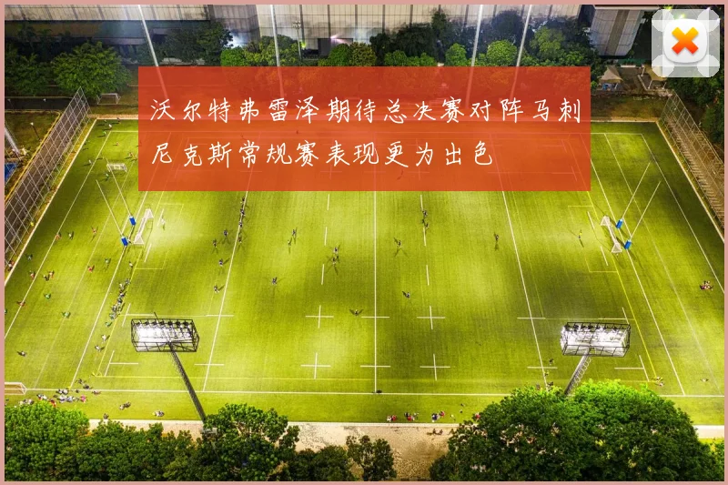 沃尔特弗雷泽期待总决赛对阵马刺尼克斯常规赛表现更为出色