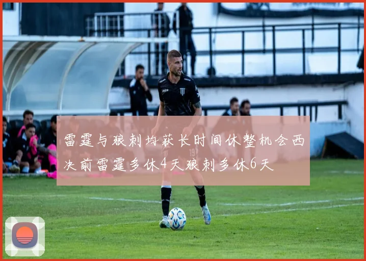 雷霆与狼刺均获长时间休整机会西决前雷霆多休4天狼刺多休6天