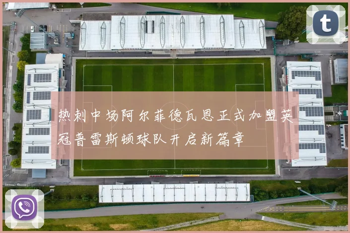 热刺中场阿尔菲德瓦恩正式加盟英冠普雷斯顿球队开启新篇章