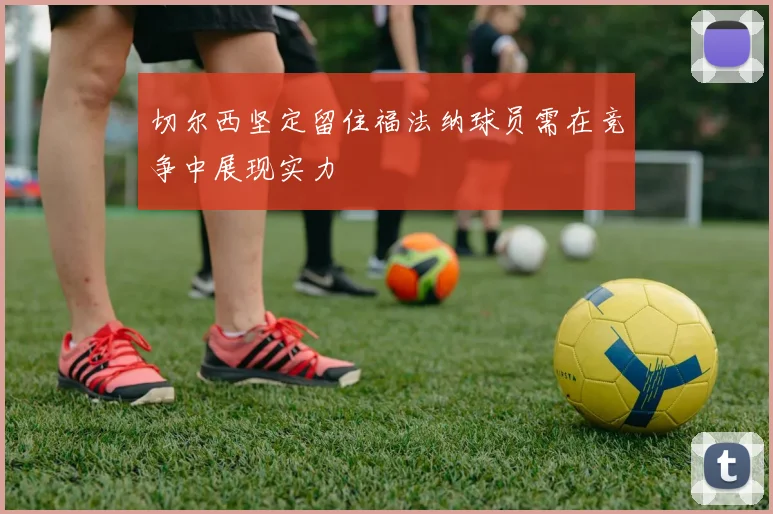 切尔西坚定留住福法纳球员需在竞争中展现实力