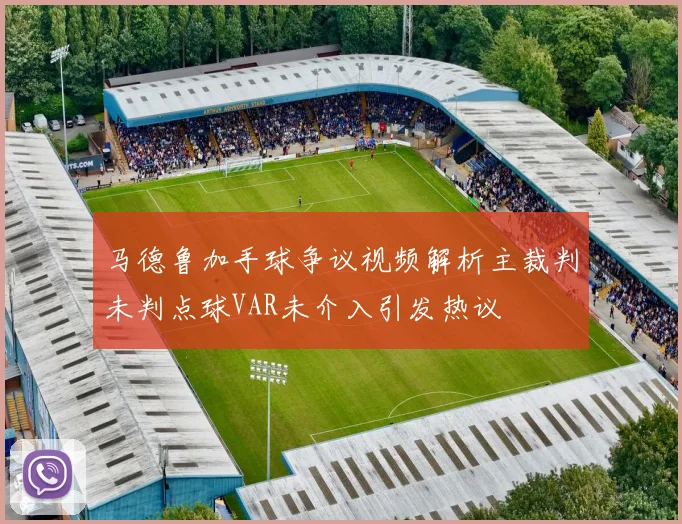 马德鲁加手球争议视频解析主裁判未判点球VAR未介入引发热议