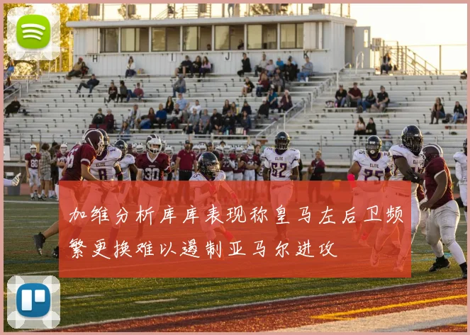 加维分析库库表现称皇马左后卫频繁更换难以遏制亚马尔进攻